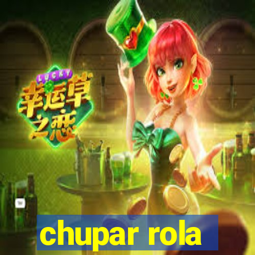 chupar rola